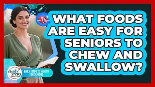 What Foods Are Easy For Seniors To Chew And Swallow? - Daily Steps to Health For Seniors
