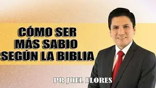C&oacute;mo Ser M&aacute;s Sabio Seg&uacute;n la Biblia   Pr Joel Flores