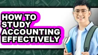 How to Study Accounting Effectively - Full Guide
