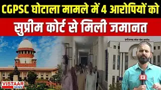 CGPSC Scam Update : CGPSC घोटाला मामले में 4 आरोपियों को सुप्रीम कोर्ट से मिली जमानत
