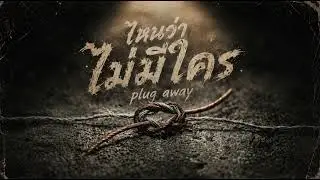 ไหนว่าไม่มีใคร - plug away