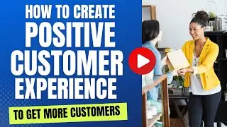 How to Create a Positive Customer Experience in Your Business