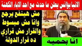 عاجل: الانبا يؤانس يعلن ماحدث مع احد الاباء الكهنة انا مش مبسوط وده مش قراري ده قرار الدولة - يرعاني