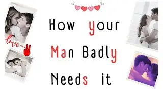 How your Man Badly Needs it. Hacks to Understand your man