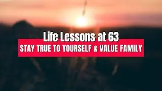 Life at 62: Stay True to Yourself & Value Family | Life Lessons