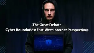 The Great Debate: Cyber Boundaries: East-West Internet Perspectives
