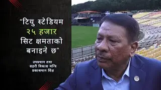 “टियु स्टेडियम २५ हजार सिट क्षमताको बनाइने छ” उपप्रधान, सहरी विकास मन्त्रि प्रकाशमान सिंह TU Stadium