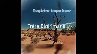 TUGIRIRE IMPUHWE by Frère Bigirimana