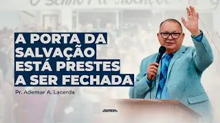 A porta da Salvação está prestes a ser fechada | Pr. Ademar A. Lacerda