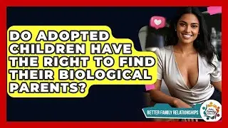 Do Adopted Children Have The Right To Find Their Biological Parents? - Better Family Relationships