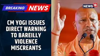 Bareilly Violence: CM Yogi Vows Strict Action Against Miscreants Who Tried To Spread Hate | News18