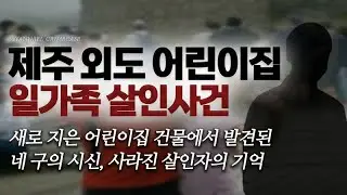 신축 어린이집 건물에서 발견된 네 구의 시신, 사라진 살인자의 기억 - 제주 어린이집 일가족 살인사건 | 샨나엘