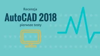 Recenzja AutoCAD 2018 - pierwsze testy