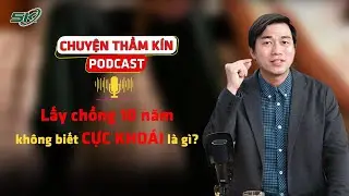 [PODCAST CHUYỆN THẦM KÍN] Lấy chồng 10 năm không biết cực khoái là gì? | SKĐS