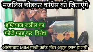 औरंगाबाद MIM माजी काॅप्ट मेंबर हाशमी ने इम्तियाज जलील का फोटो फाड़ कर किया विरोध।कांग्रेस को जिताएंग