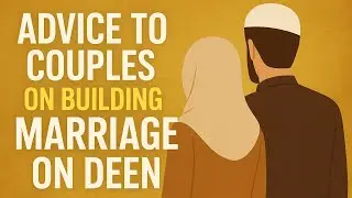 Advice to Couples on Buillding Marriage on Deen!