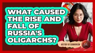 What Caused The Rise And Fall Of Russia's Oligarchs? - History of Communism