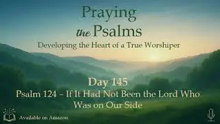 Praying the Psalms - Psalm 124 &ndash; If It Had Not Been the Lord Who Was on Our Side
