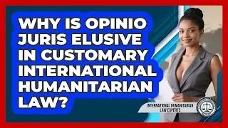 Why Is Opinio Juris Elusive In Customary International Humanitarian Law?