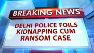 Delhi Police Successfully Foil Kidnapping Cum Ransom Case