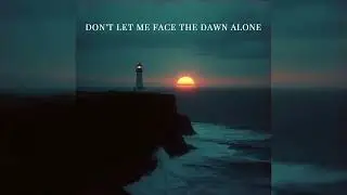 Don't let me face the dawn alone