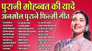 पुरानी मोहब्बत की यादे | अनमोल पुराने फ़िल्मी गीत | Old is Gold | Sadabahar Hindi Songs