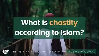 What is chastity according to Islam? | The Messiah Has Come: Lessons on True Islam