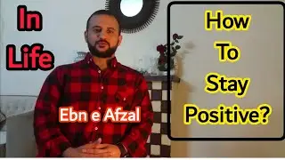 How to Stay Positive? In Life... ||| Ebn e Afzal