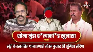Soma Munda ह*त्याकां*ड खुलासा PART-5, खूंटी के तत्कालिन थाना प्रभारी मोहन कुमार की भूमिका संदिग्ध