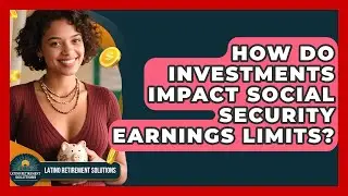 How Do Investments Impact Social Security Earnings Limits? - Latino Retirement Solutions