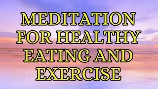 Guided Meditation for a Healthy Relationship with Food, Mindful Eating, & Exercise/Less Than 10 Min