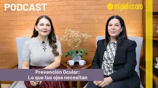 PODCAST: Mi Piel es Oro - Prevención Ocular: Lo que tus ojos necesitan - Episodio 09