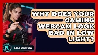 Why Does Your Gaming Webcam Look Bad In Low Light? - Ultimate PC Gaming Guide