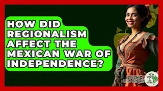 How Did Regionalism Affect The Mexican War Of Independence? - History Of Latin Cultures