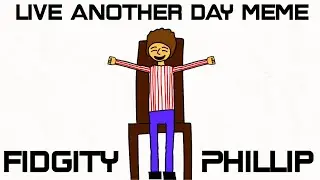 live another day meme (fidgety Phillip)