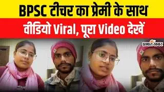 BPSC Teacher का Lover के साथ Video Viral | Bihar Teacher | BPSC Teacher News | Bihar News