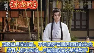 《水龍吟》頂級白月光方周，不只是羅雲熙唐儷辭的執念，所有人都會淪陷   只因他的愛太拿得出手#罗云熙