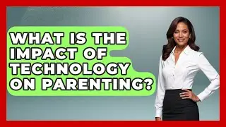 What Is The Impact Of Technology On Parenting? - Better Family Relationships