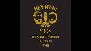 BJ Shea: Uncovering Men's Mental Health- Hey Man; it's Ok Episode 318