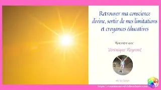 Retrouver ma conscience divine, sortir de mes limitations et croyances &eacute;ducatives