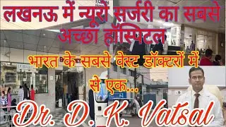 Best neurosurgery hospital Lucknow Dr. D.K. Vatsal(Best hospital for neurosurgery)
