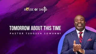 Tomorrow About This Time | Pst. Tubosun Sowunmi - Nov 30, 2025
