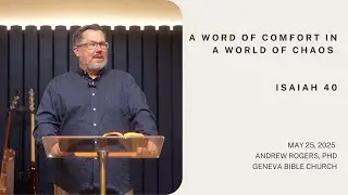 A Word of Comfort in a World of Chaos - Isaiah 40 | Dr. Andrew Rogers, May 25, 2025