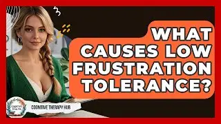 What Causes Low Frustration Tolerance? - Cognitive Therapy Hub