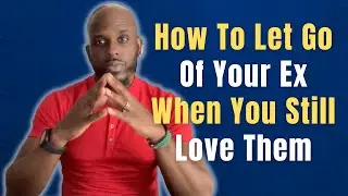 HOW TO LET GO OF YOUR EX WHEN YOU STILL LOVE THEM | Moving On From Your Ex After The Breakup