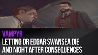 Vampyr - Letting Dr Edgar Swansea die and night after consequences