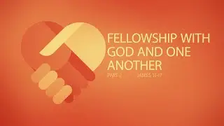James 11-17 - Fellowship with God and One Another - Part 2
