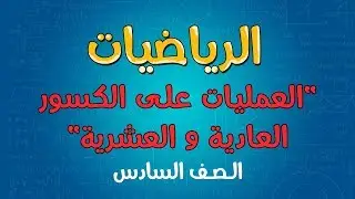 الرياضيات | الصف السادس | العمليات على الكسور العادية و العشرية
