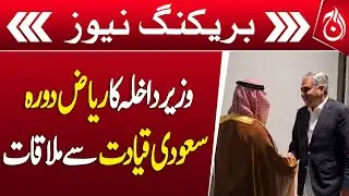 Interior Minister visits Riyadh, meets Saudi leadership - Breaking News - Aaj News
