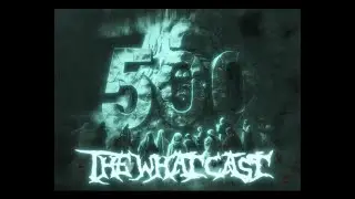 The What Cast #500